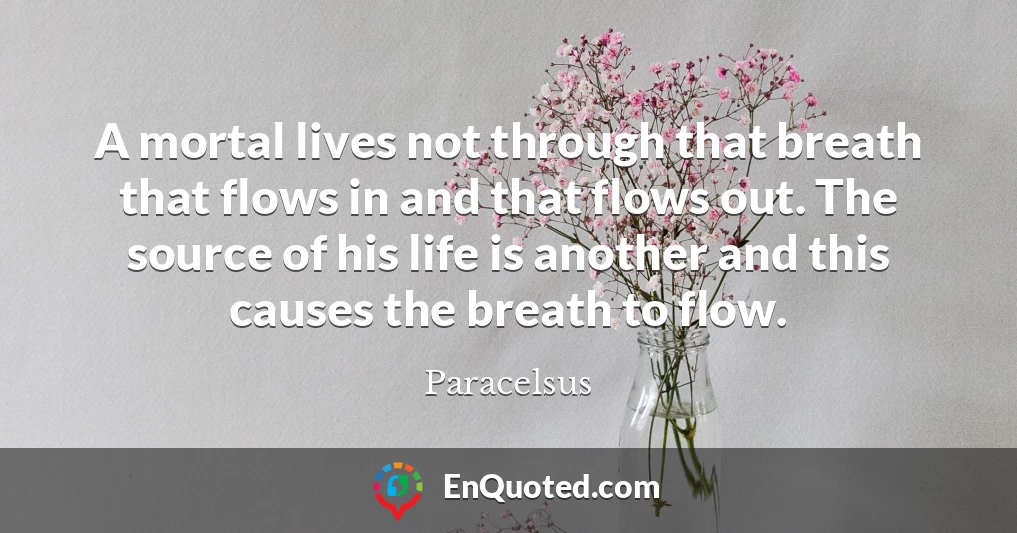 A mortal lives not through that breath that flows in and that flows out. The source of his life is another and this causes the breath to flow.