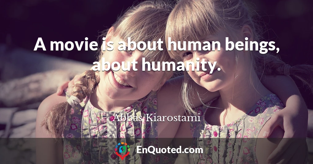 A movie is about human beings, about humanity.
