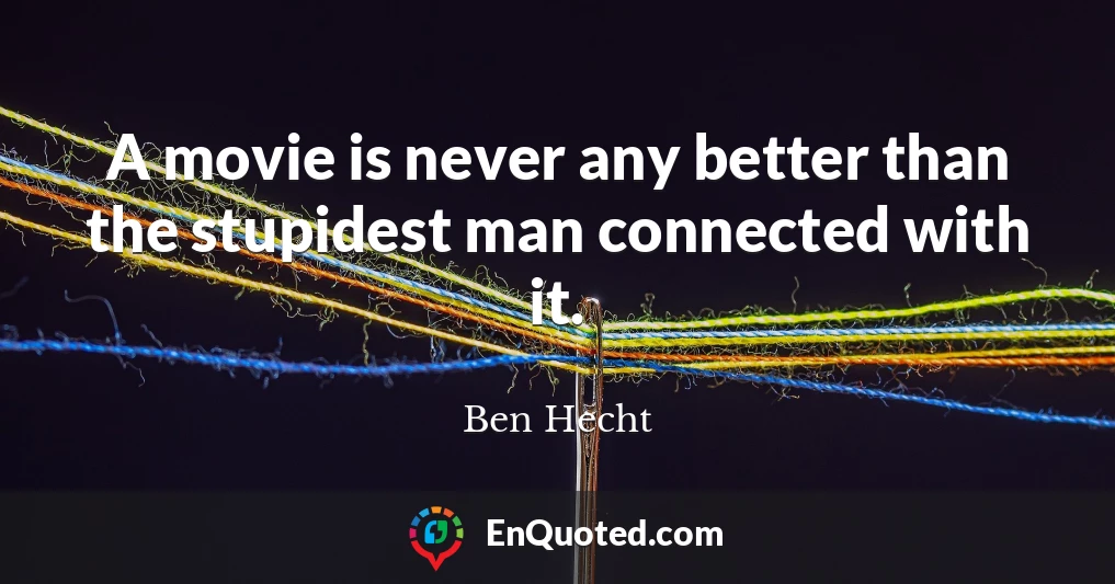 A movie is never any better than the stupidest man connected with it.