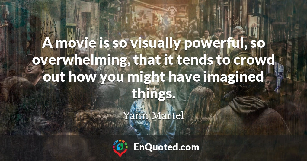 A movie is so visually powerful, so overwhelming, that it tends to crowd out how you might have imagined things.