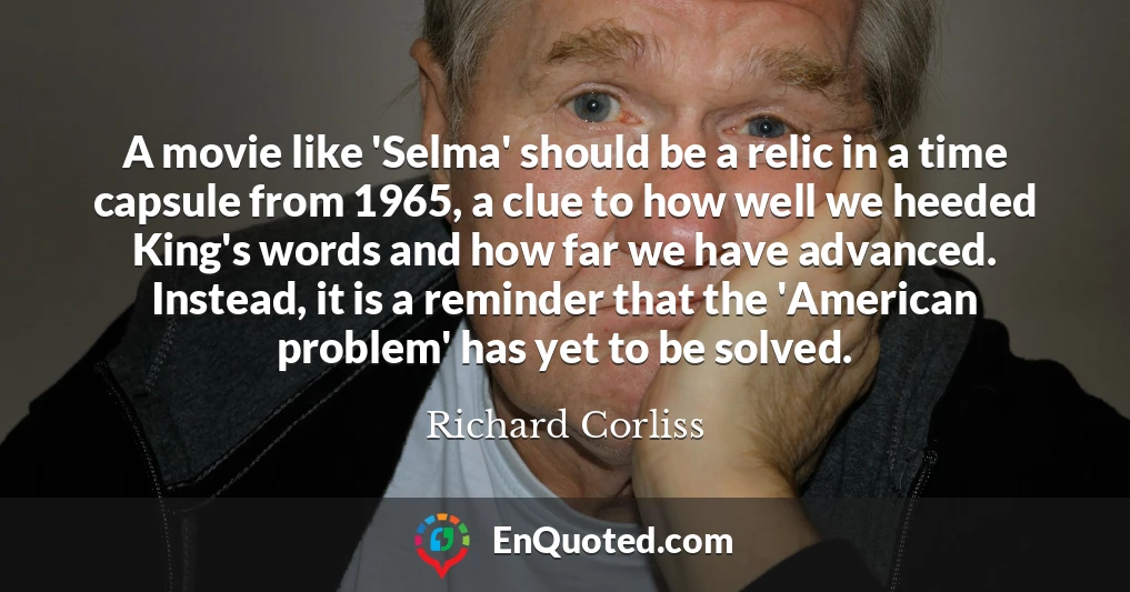 A movie like 'Selma' should be a relic in a time capsule from 1965, a clue to how well we heeded King's words and how far we have advanced. Instead, it is a reminder that the 'American problem' has yet to be solved.
