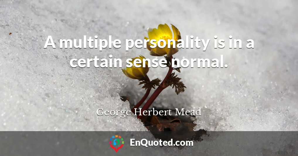 A multiple personality is in a certain sense normal.