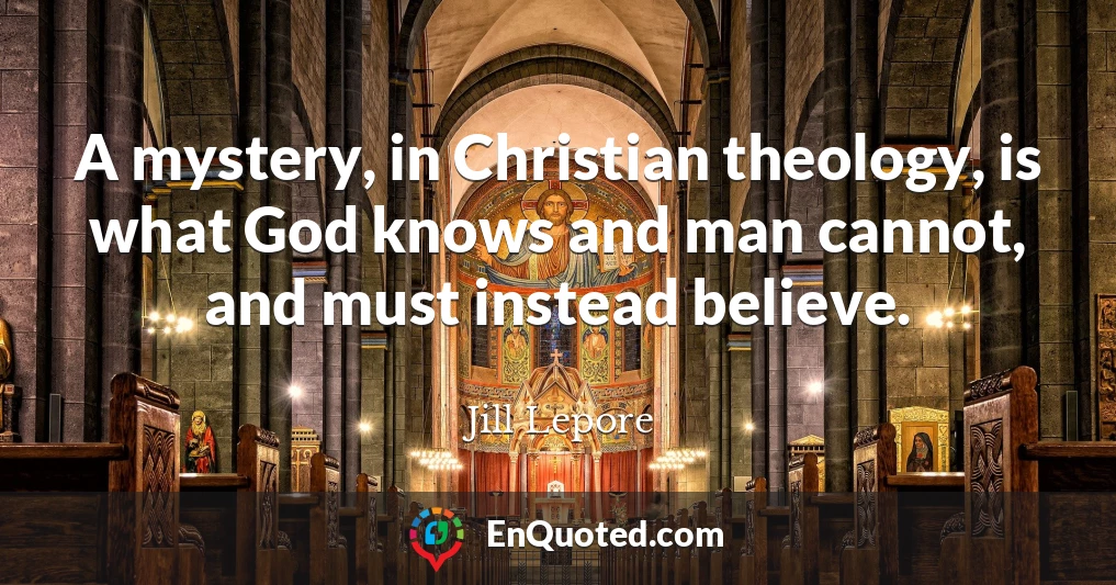 A mystery, in Christian theology, is what God knows and man cannot, and must instead believe.