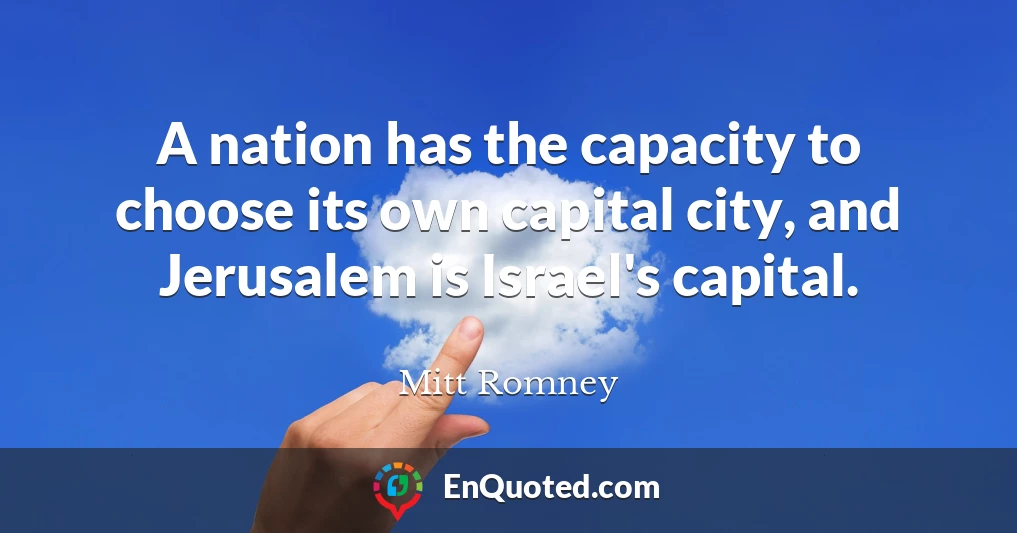 A nation has the capacity to choose its own capital city, and Jerusalem is Israel's capital.