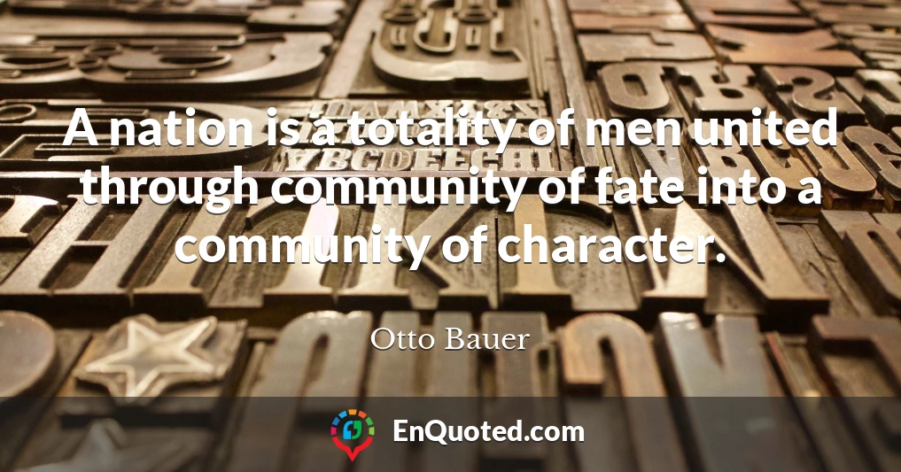 A nation is a totality of men united through community of fate into a community of character.