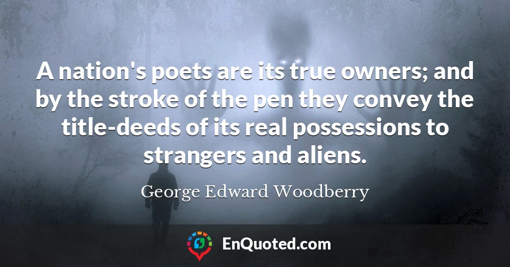 A nation's poets are its true owners; and by the stroke of the pen they convey the title-deeds of its real possessions to strangers and aliens.