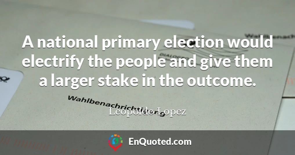 A national primary election would electrify the people and give them a larger stake in the outcome.