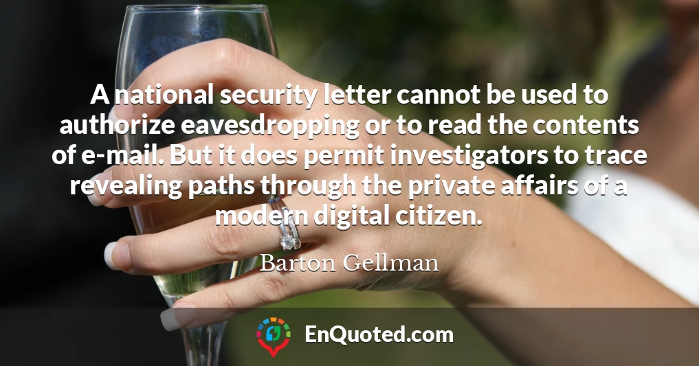 A national security letter cannot be used to authorize eavesdropping or to read the contents of e-mail. But it does permit investigators to trace revealing paths through the private affairs of a modern digital citizen.