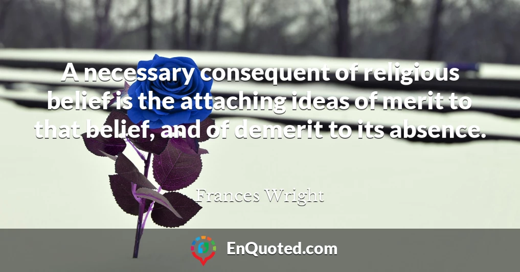 A necessary consequent of religious belief is the attaching ideas of merit to that belief, and of demerit to its absence.