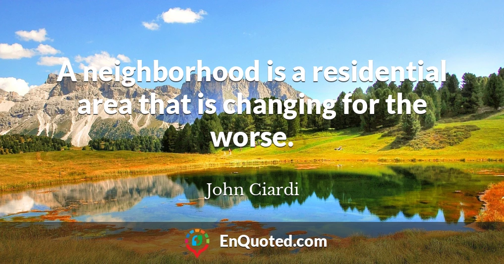A neighborhood is a residential area that is changing for the worse.