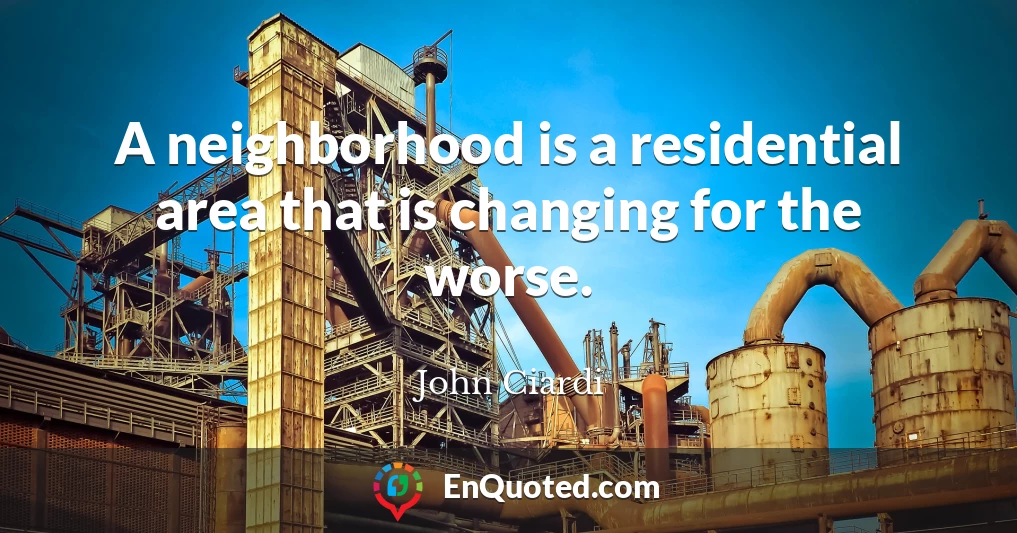 A neighborhood is a residential area that is changing for the worse.