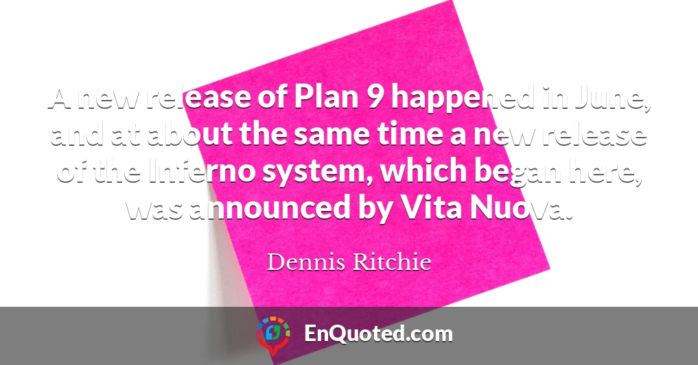 A new release of Plan 9 happened in June, and at about the same time a new release of the Inferno system, which began here, was announced by Vita Nuova.