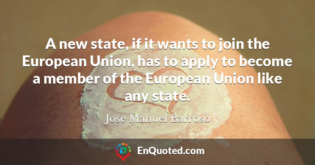 A new state, if it wants to join the European Union, has to apply to become a member of the European Union like any state.