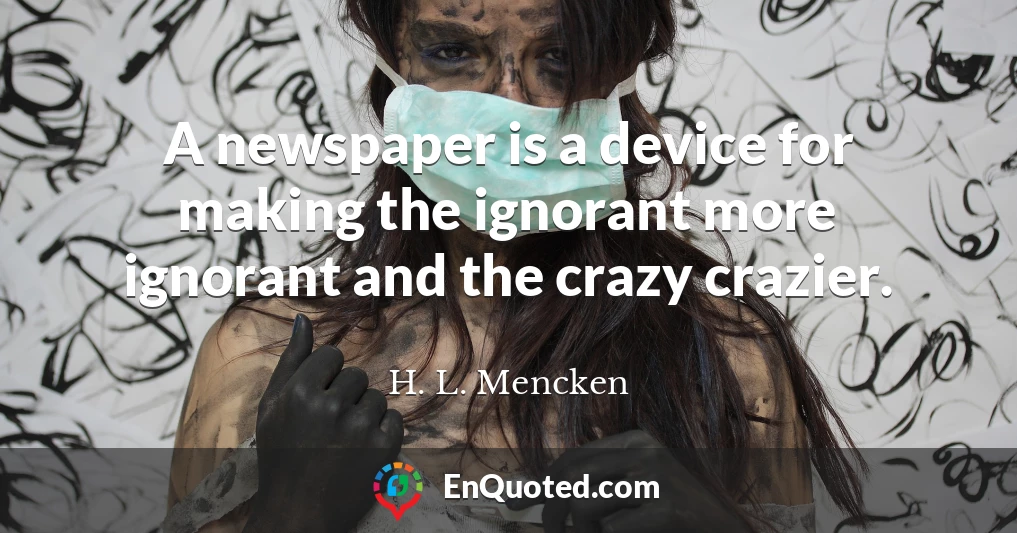 A newspaper is a device for making the ignorant more ignorant and the crazy crazier.