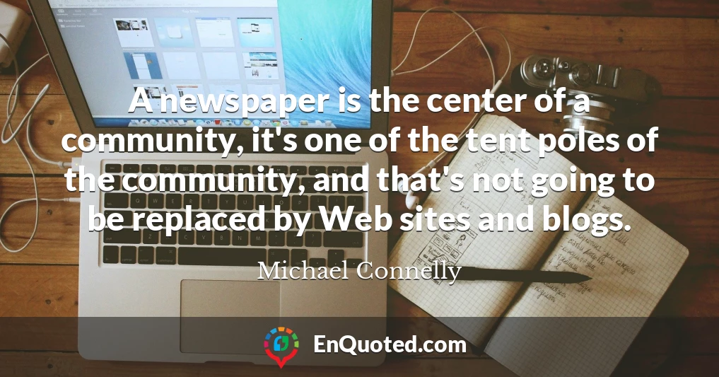 A newspaper is the center of a community, it's one of the tent poles of the community, and that's not going to be replaced by Web sites and blogs.
