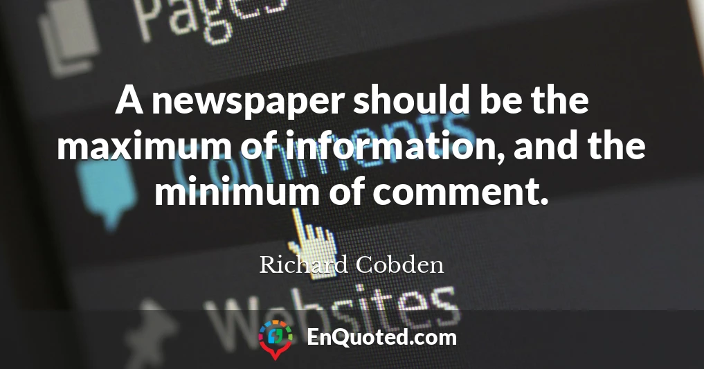A newspaper should be the maximum of information, and the minimum of comment.