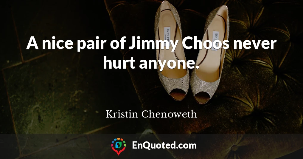 A nice pair of Jimmy Choos never hurt anyone.