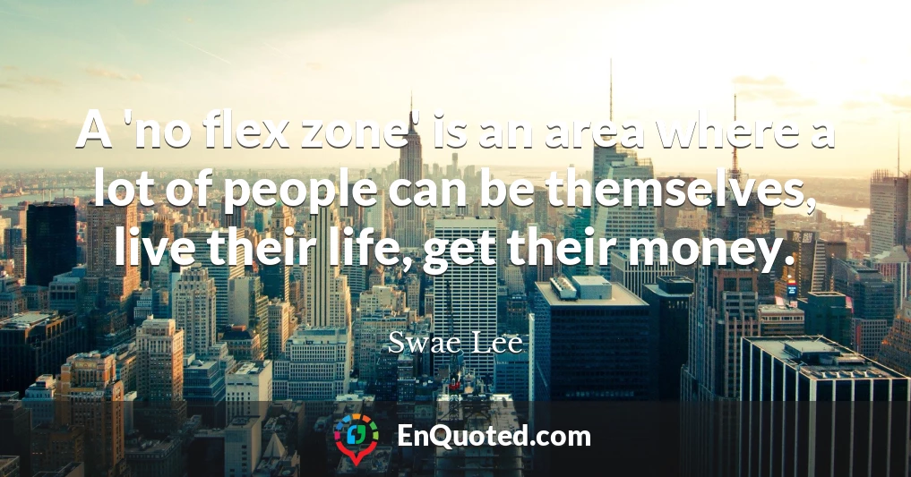 A 'no flex zone' is an area where a lot of people can be themselves, live their life, get their money.