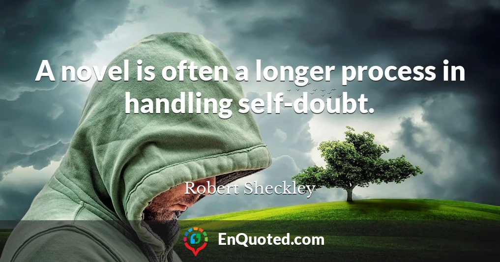 A novel is often a longer process in handling self-doubt.