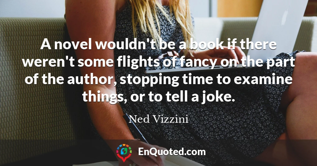A novel wouldn't be a book if there weren't some flights of fancy on the part of the author, stopping time to examine things, or to tell a joke.