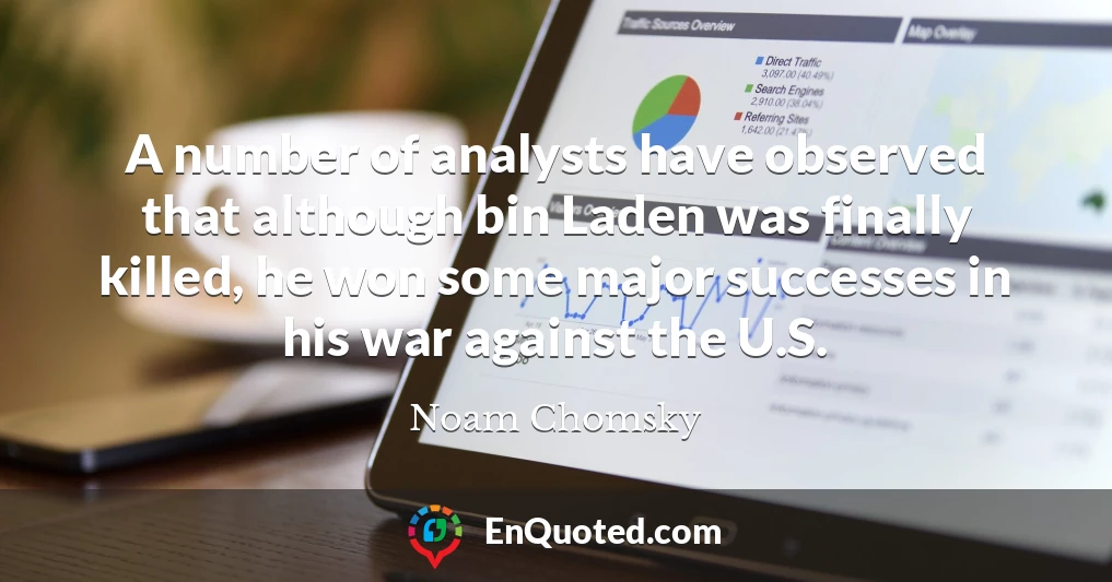 A number of analysts have observed that although bin Laden was finally killed, he won some major successes in his war against the U.S.
