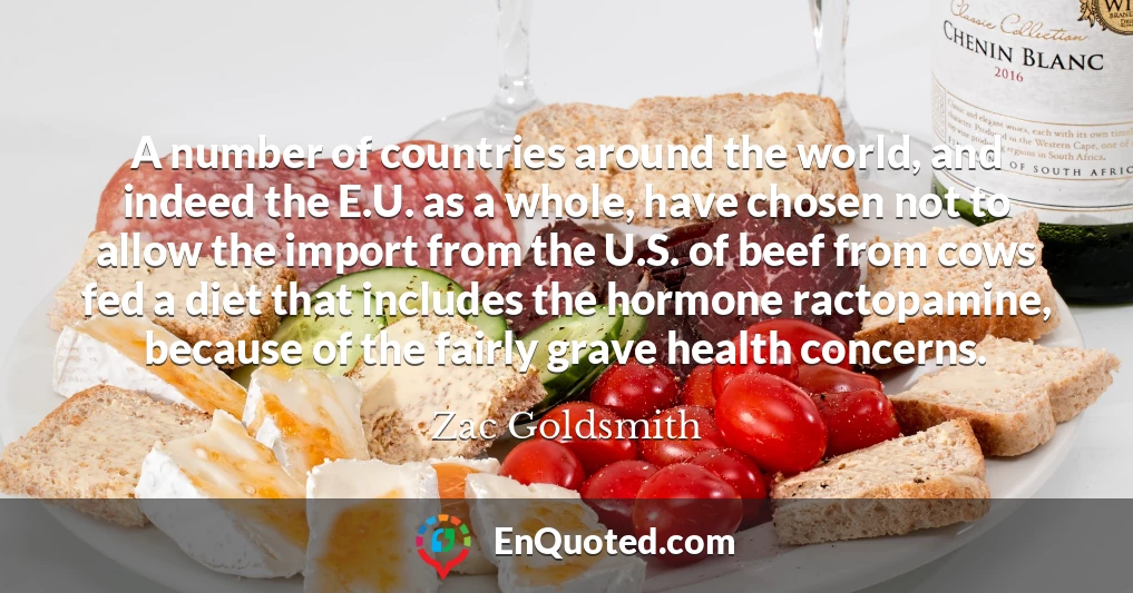 A number of countries around the world, and indeed the E.U. as a whole, have chosen not to allow the import from the U.S. of beef from cows fed a diet that includes the hormone ractopamine, because of the fairly grave health concerns.
