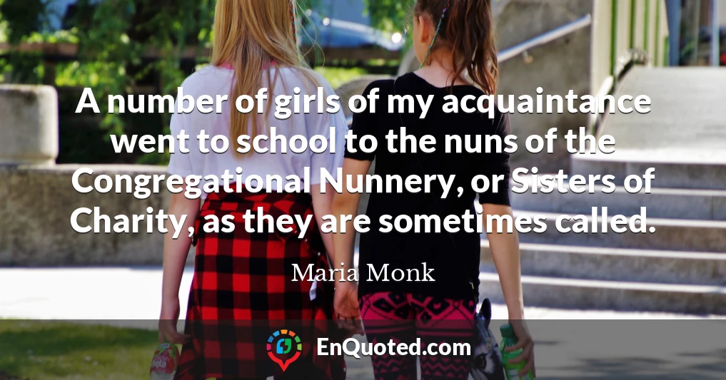 A number of girls of my acquaintance went to school to the nuns of the Congregational Nunnery, or Sisters of Charity, as they are sometimes called.