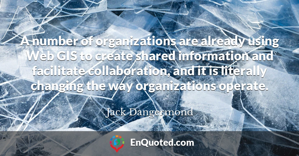 A number of organizations are already using Web GIS to create shared information and facilitate collaboration, and it is literally changing the way organizations operate.