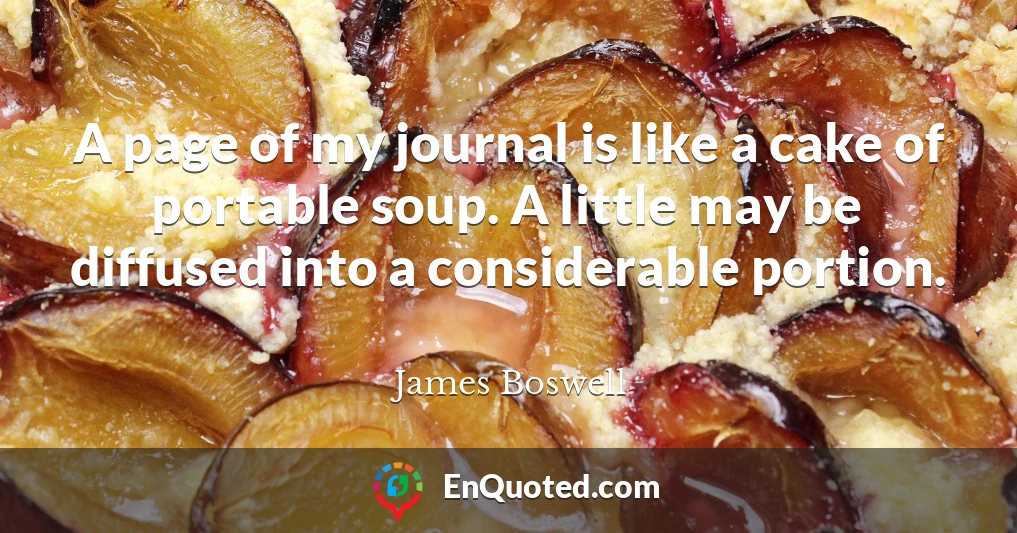 A page of my journal is like a cake of portable soup. A little may be diffused into a considerable portion.