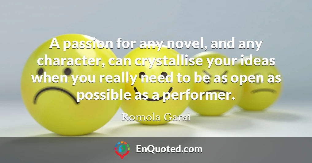 A passion for any novel, and any character, can crystallise your ideas when you really need to be as open as possible as a performer.