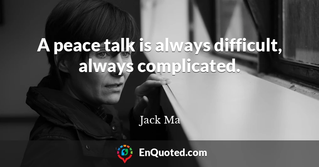 A peace talk is always difficult, always complicated.