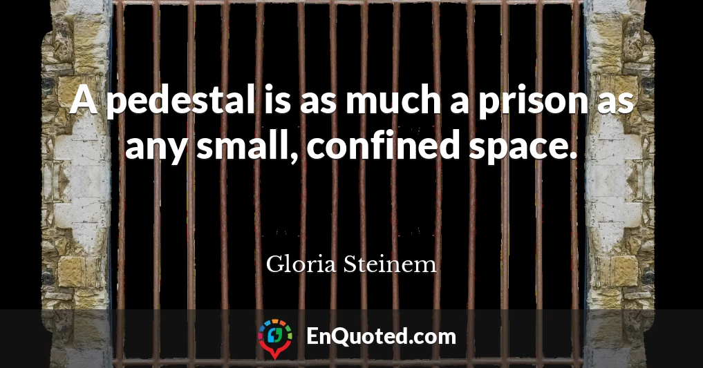 A pedestal is as much a prison as any small, confined space.