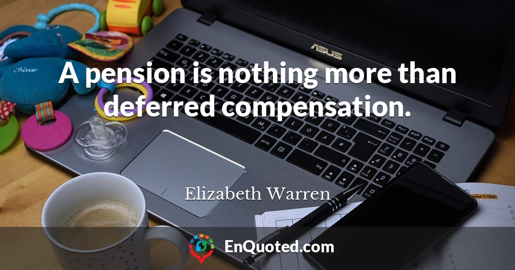 A pension is nothing more than deferred compensation.