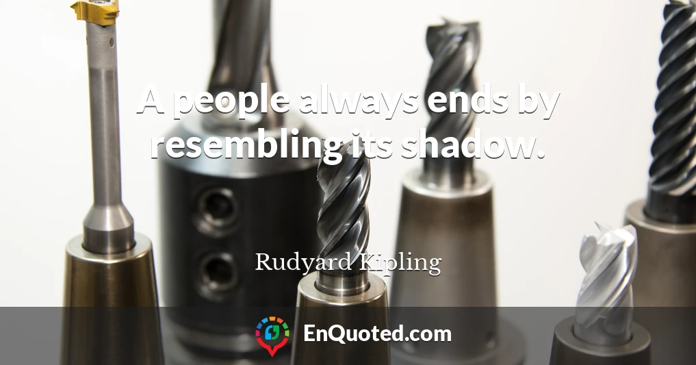 A people always ends by resembling its shadow.