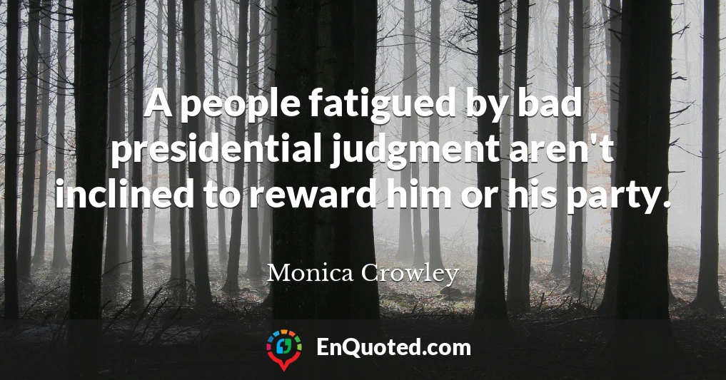 A people fatigued by bad presidential judgment aren't inclined to reward him or his party.