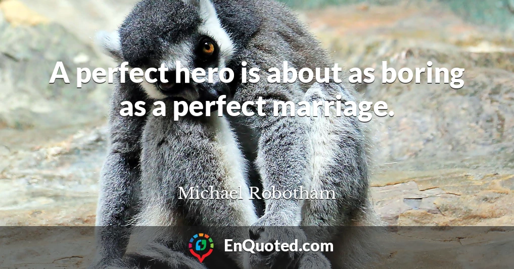 A perfect hero is about as boring as a perfect marriage.
