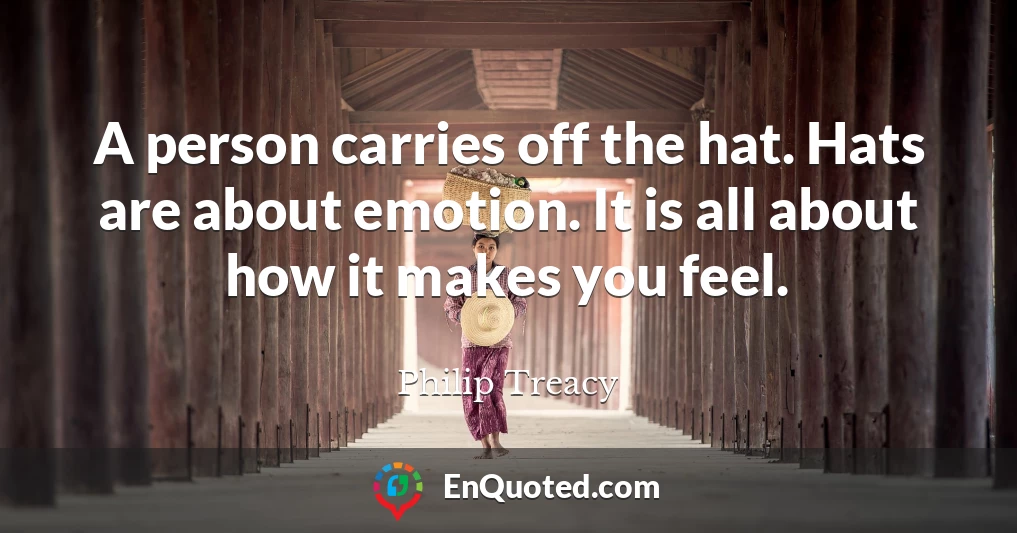 A person carries off the hat. Hats are about emotion. It is all about how it makes you feel.