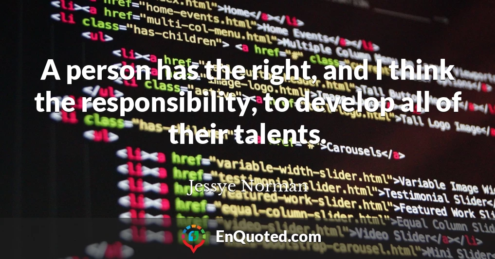A person has the right, and I think the responsibility, to develop all of their talents.