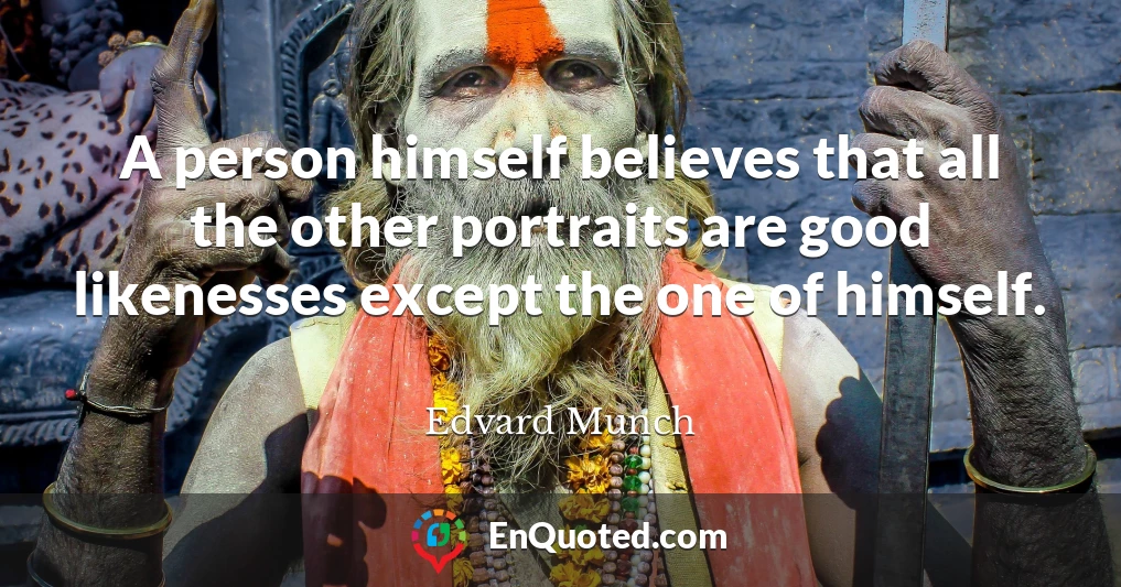 A person himself believes that all the other portraits are good likenesses except the one of himself.