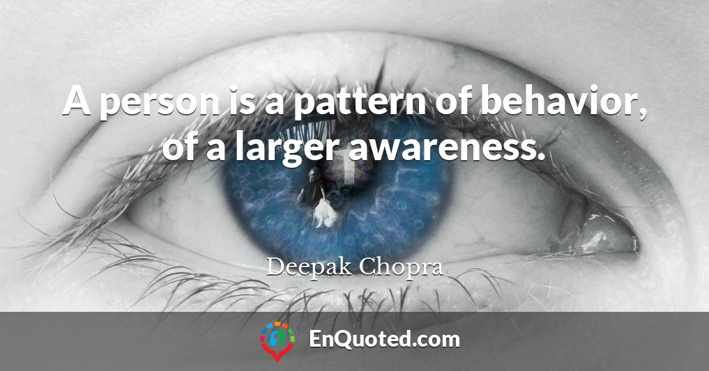 A person is a pattern of behavior, of a larger awareness.