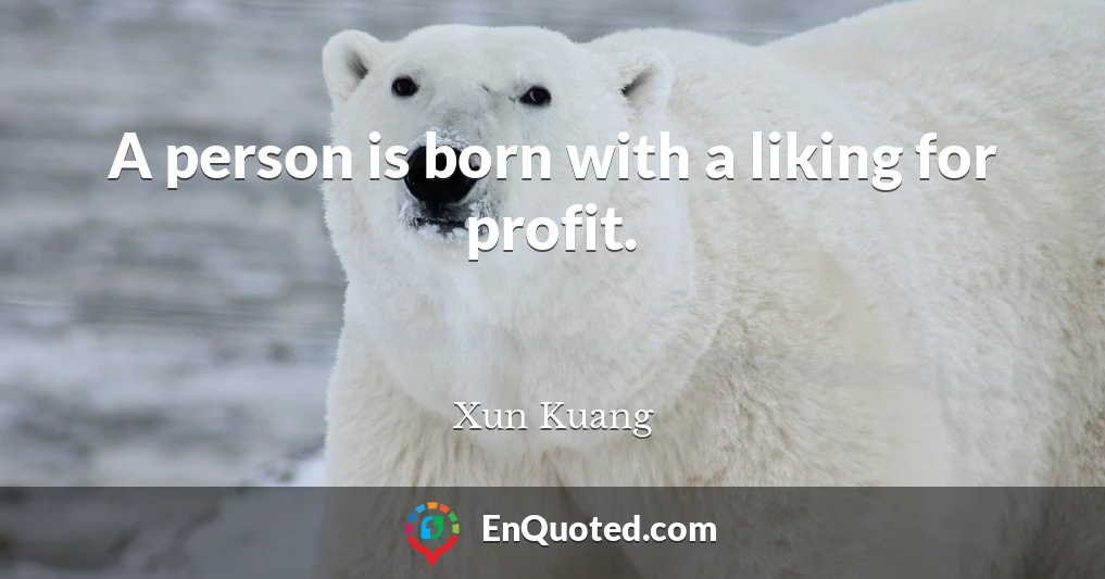 A person is born with a liking for profit.