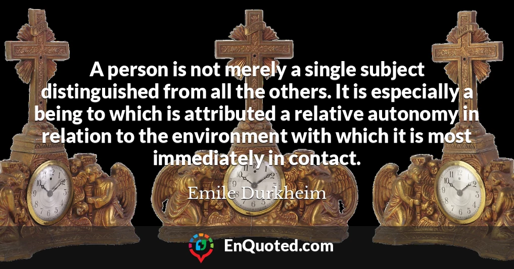 A person is not merely a single subject distinguished from all the others. It is especially a being to which is attributed a relative autonomy in relation to the environment with which it is most immediately in contact.