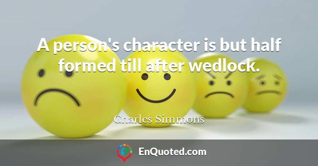 A person's character is but half formed till after wedlock.