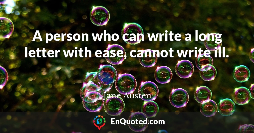 A person who can write a long letter with ease, cannot write ill.