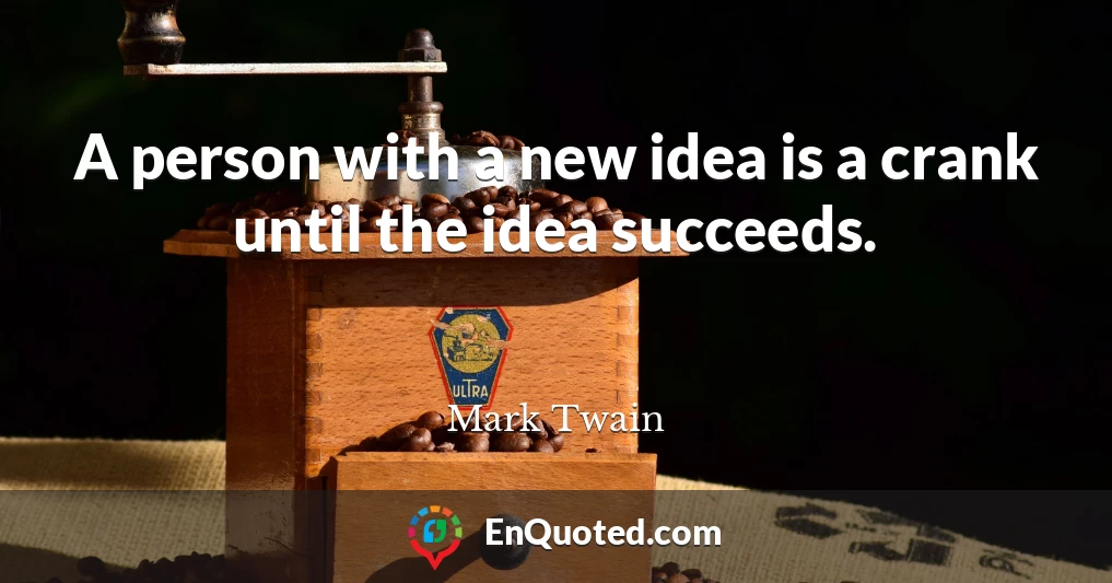 A person with a new idea is a crank until the idea succeeds.