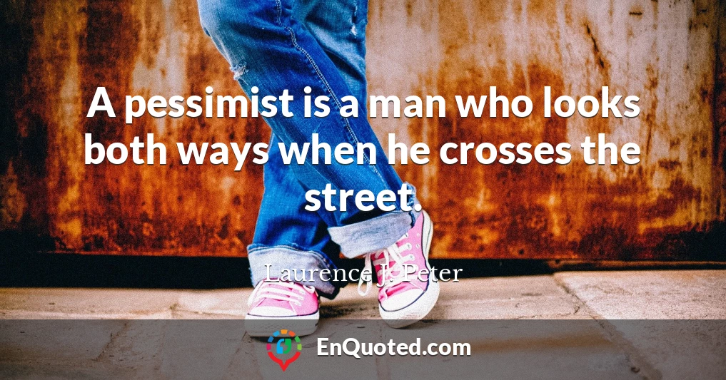A pessimist is a man who looks both ways when he crosses the street.