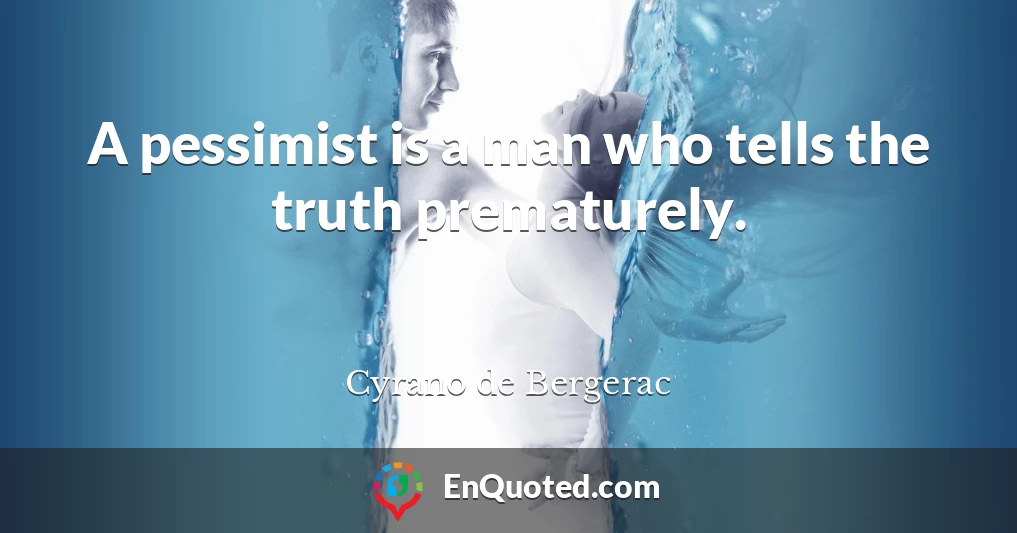 A pessimist is a man who tells the truth prematurely.