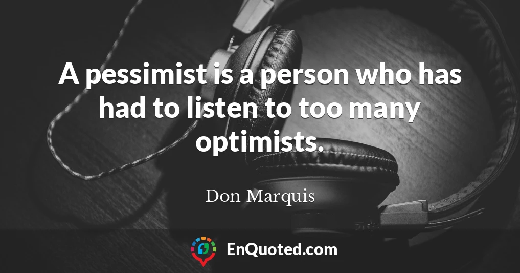 A pessimist is a person who has had to listen to too many optimists.