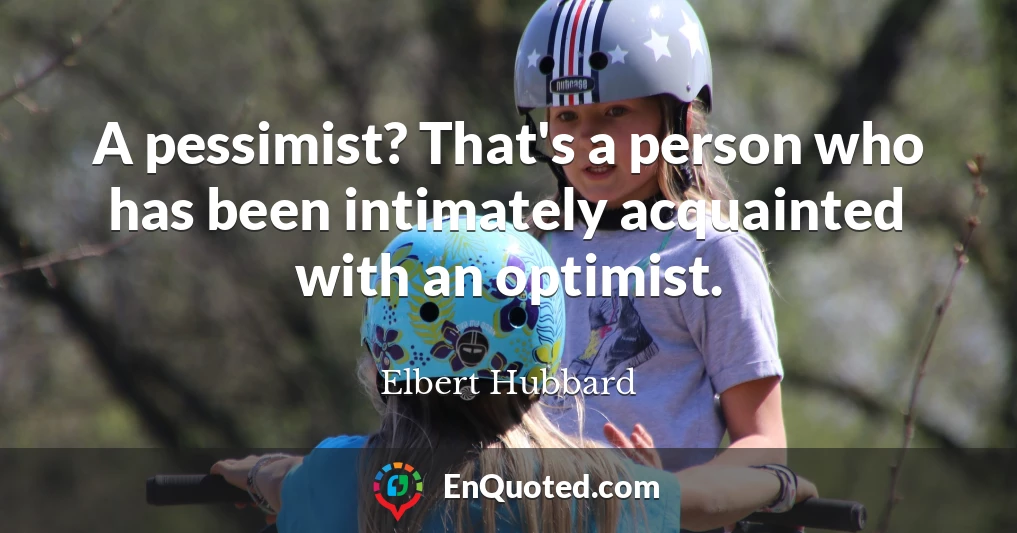 A pessimist? That's a person who has been intimately acquainted with an optimist.