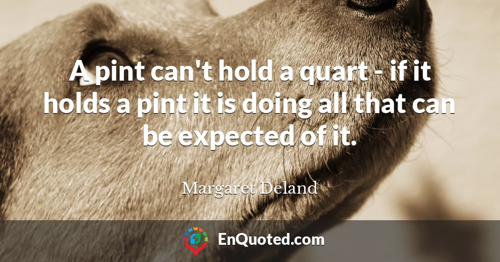 A pint can't hold a quart - if it holds a pint it is doing all that can be expected of it.